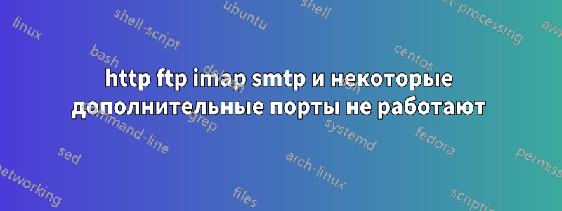 http ftp imap smtp и некоторые дополнительные порты не работают