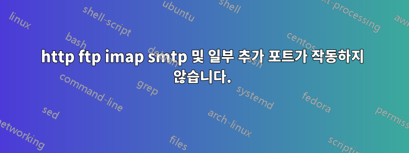 http ftp imap smtp 및 일부 추가 포트가 작동하지 않습니다.