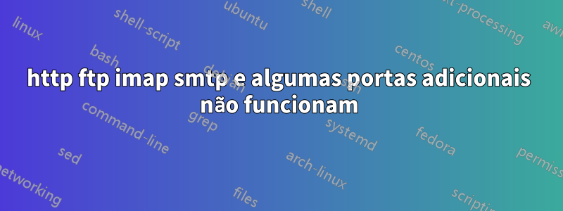 http ftp imap smtp e algumas portas adicionais não funcionam