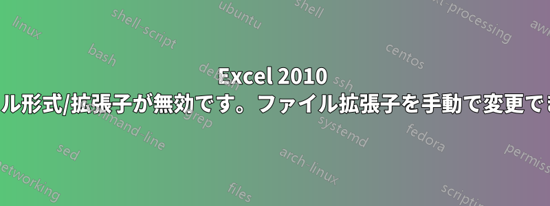 Excel 2010 のファイル形式/拡張子が無効です。ファイル拡張子を手動で変更できません