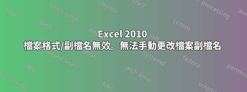 Excel 2010 檔案格式/副檔名無效。無法手動更改檔案副檔名