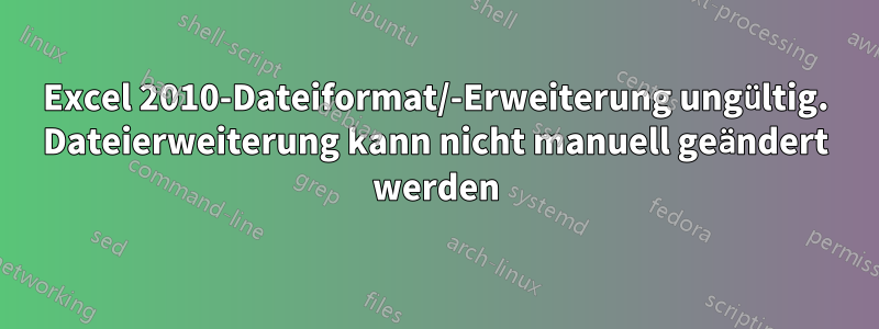 Excel 2010-Dateiformat/-Erweiterung ungültig. Dateierweiterung kann nicht manuell geändert werden