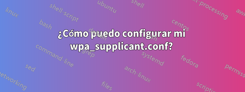 ¿Cómo puedo configurar mi wpa_supplicant.conf?