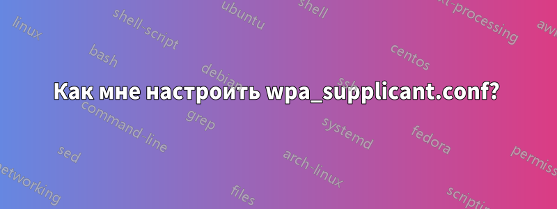 Как мне настроить wpa_supplicant.conf?