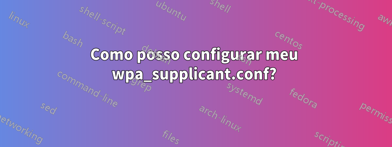 Como posso configurar meu wpa_supplicant.conf?