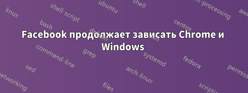 Facebook продолжает зависать Chrome и Windows