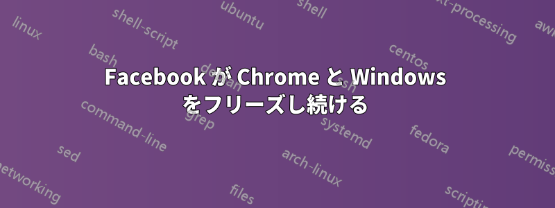 Facebook が Chrome と Windows をフリーズし続ける