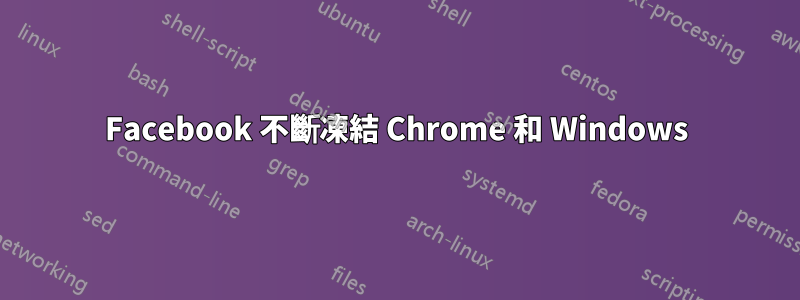 Facebook 不斷凍結 Chrome 和 Windows