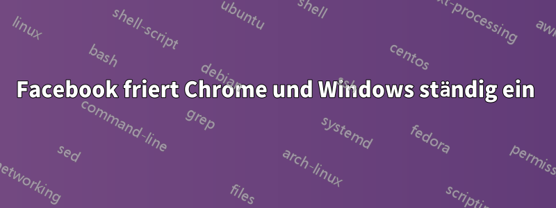 Facebook friert Chrome und Windows ständig ein