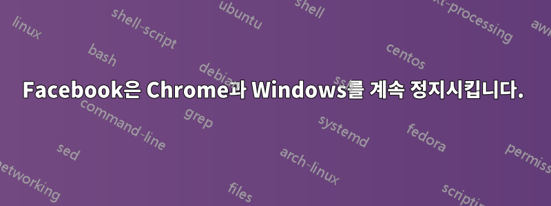 Facebook은 Chrome과 Windows를 계속 정지시킵니다.