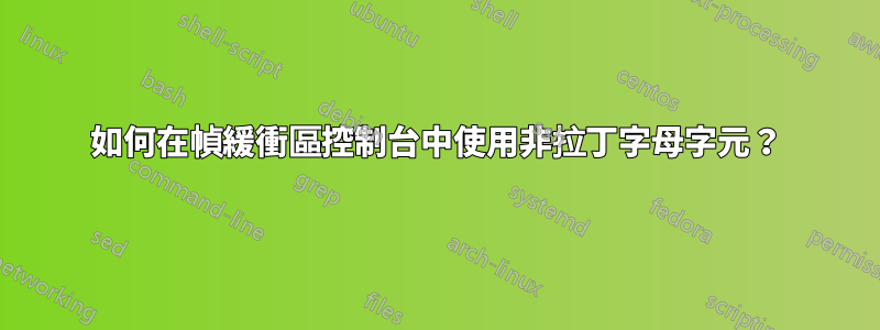 如何在幀緩衝區控制台中使用非拉丁字母字元？