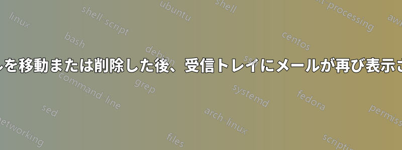 メールを移動または削除した後、受信トレイにメールが再び表示される