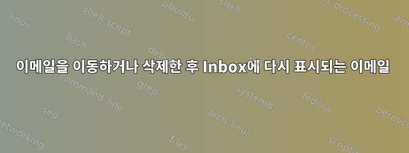 이메일을 이동하거나 삭제한 후 Inbox에 다시 표시되는 이메일