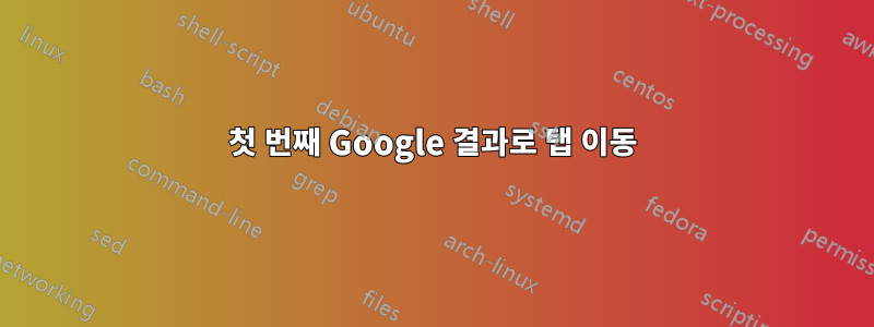 첫 번째 Google 결과로 탭 이동