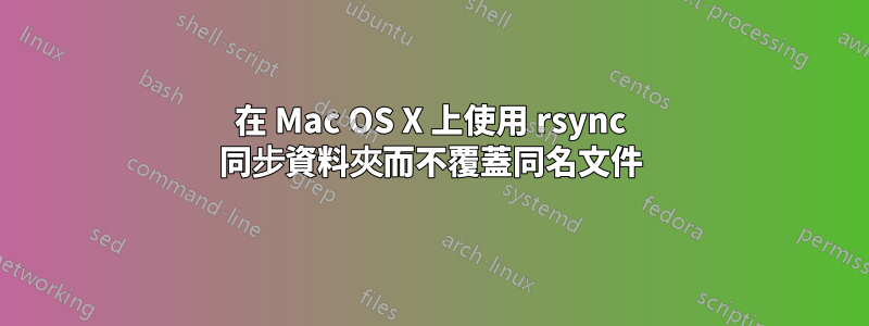 在 Mac OS X 上使用 rsync 同步資料夾而不覆蓋同名文件