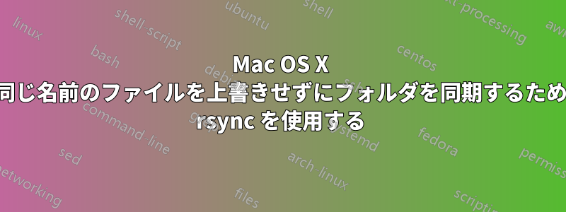 Mac OS X で同じ名前のファイルを上書きせずにフォルダを同期するために rsync を使用する