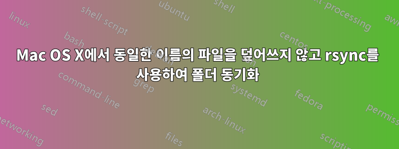 Mac OS X에서 동일한 이름의 파일을 덮어쓰지 않고 rsync를 사용하여 폴더 동기화