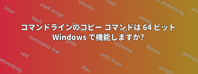 コマンドラインのコピー コマンドは 64 ビット Windows で機能しますか?