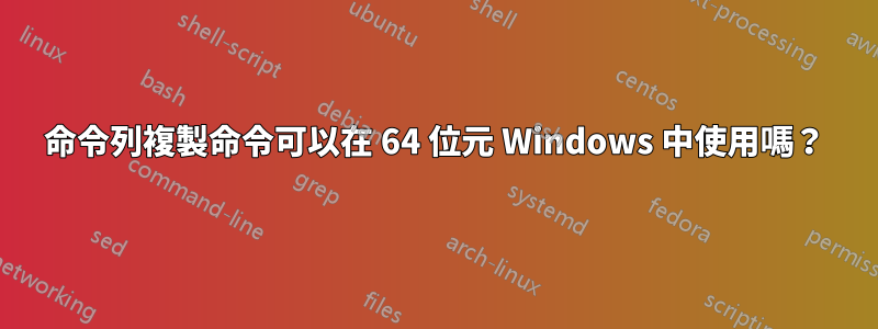 命令列複製命令可以在 64 位元 Windows 中使用嗎？