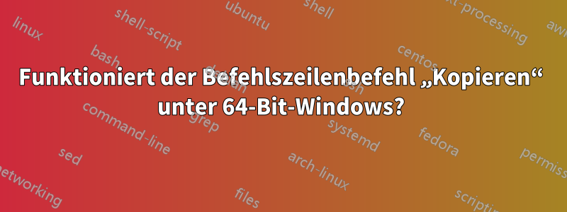 Funktioniert der Befehlszeilenbefehl „Kopieren“ unter 64-Bit-Windows?