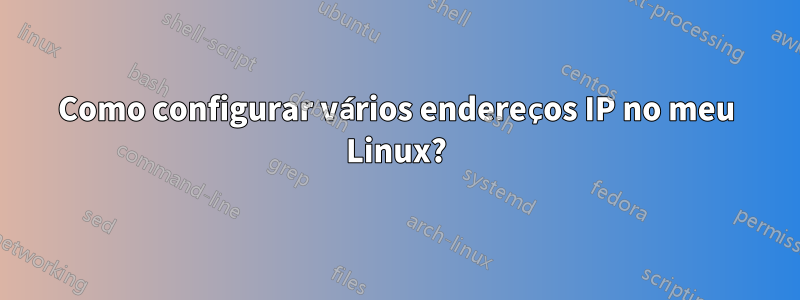 Como configurar vários endereços IP no meu Linux?