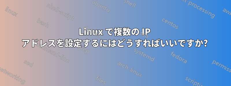 Linux で複数の IP アドレスを設定するにはどうすればいいですか?