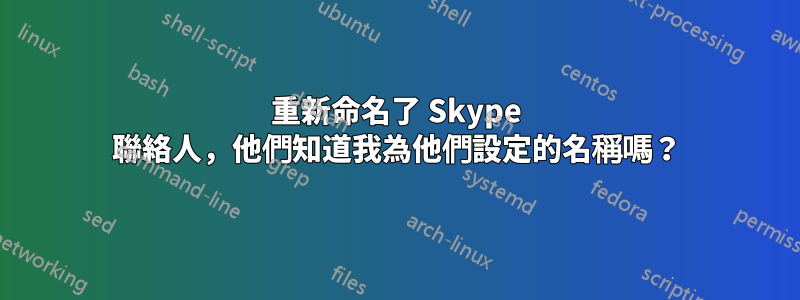 重新命名了 Skype 聯絡人，他們知道我為他們設定的名稱嗎？