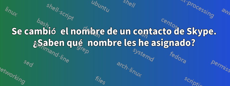 Se cambió el nombre de un contacto de Skype. ¿Saben qué nombre les he asignado?