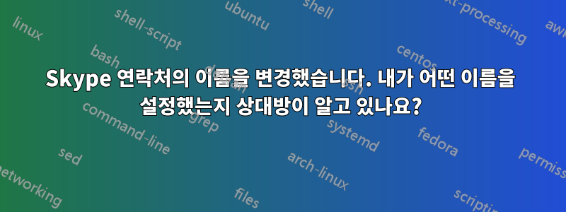 Skype 연락처의 이름을 변경했습니다. 내가 어떤 이름을 설정했는지 상대방이 알고 있나요?