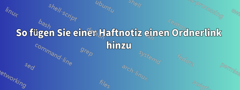 So fügen Sie einer Haftnotiz einen Ordnerlink hinzu