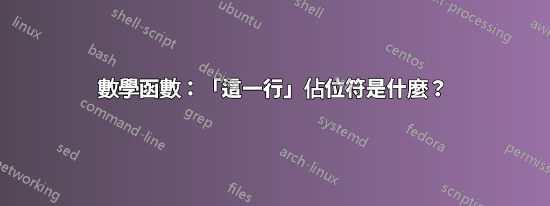 數學函數：「這一行」佔位符是什麼？