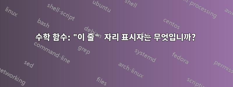 수학 함수: "이 줄" 자리 표시자는 무엇입니까?