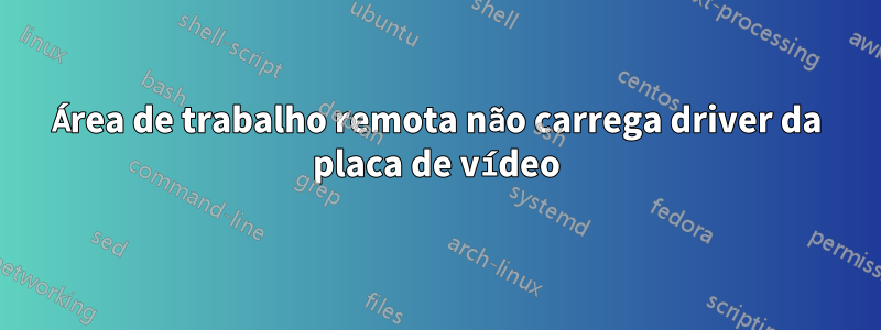 Área de trabalho remota não carrega driver da placa de vídeo