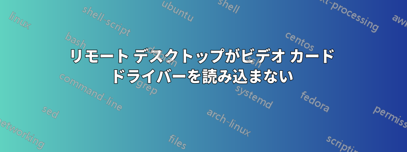 リモート デスクトップがビデオ カード ドライバーを読み込まない