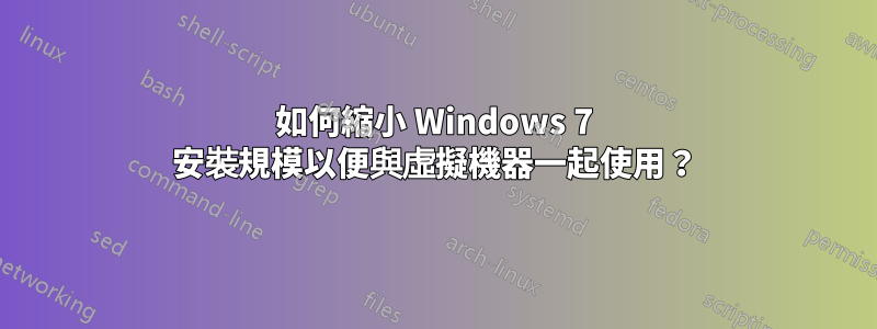 如何縮小 Windows 7 安裝規模以便與虛擬機器一起使用？