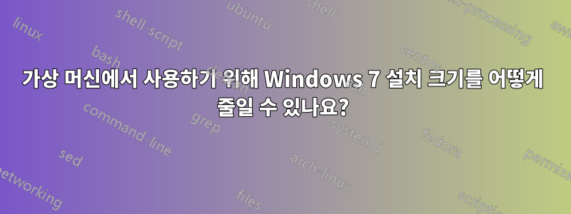 가상 머신에서 사용하기 위해 Windows 7 설치 크기를 어떻게 줄일 수 있나요?