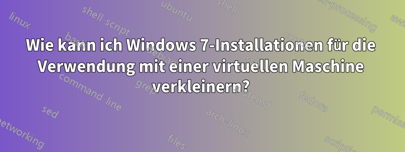 Wie kann ich Windows 7-Installationen für die Verwendung mit einer virtuellen Maschine verkleinern?