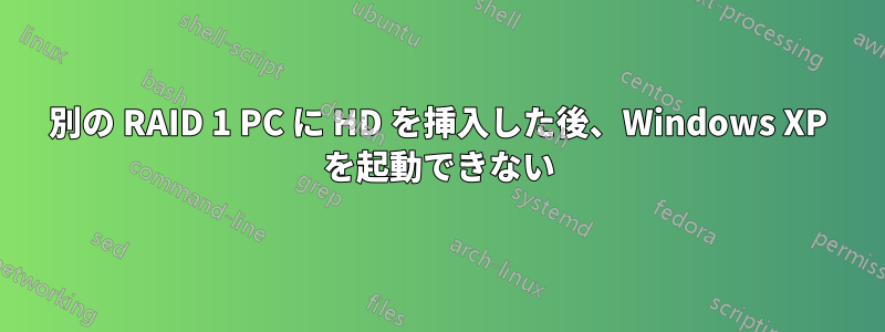 別の RAID 1 PC に HD を挿入した後、Windows XP を起動できない