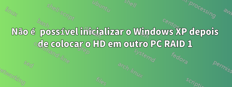 Não é possível inicializar o Windows XP depois de colocar o HD em outro PC RAID 1