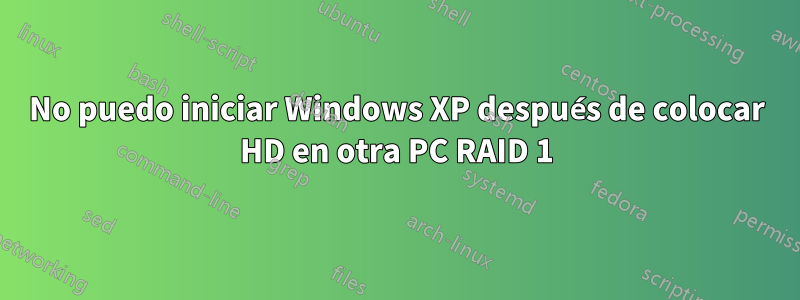 No puedo iniciar Windows XP después de colocar HD en otra PC RAID 1