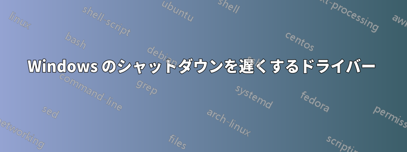 Windows のシャットダウンを遅くするドライバー