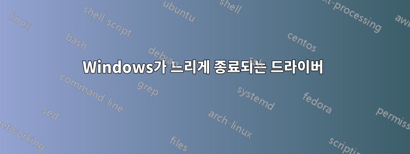 Windows가 느리게 종료되는 드라이버