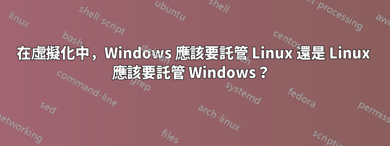 在虛擬化中，Windows 應該要託管 Linux 還是 Linux 應該要託管 Windows？ 