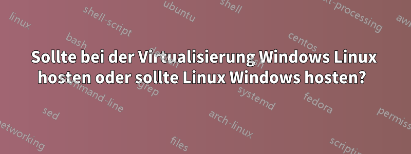 Sollte bei der Virtualisierung Windows Linux hosten oder sollte Linux Windows hosten? 