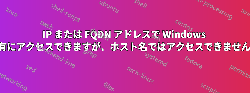 IP または FQDN アドレスで Windows 共有にアクセスできますが、ホスト名ではアクセスできません。