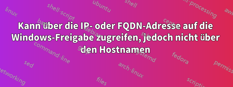 Kann über die IP- oder FQDN-Adresse auf die Windows-Freigabe zugreifen, jedoch nicht über den Hostnamen