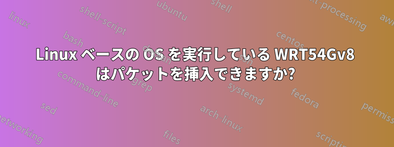 Linux ベースの OS を実行している WRT54Gv8 はパケットを挿入できますか?