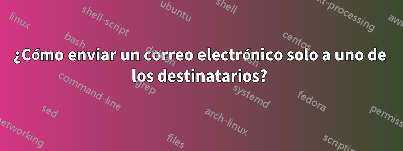 ¿Cómo enviar un correo electrónico solo a uno de los destinatarios?