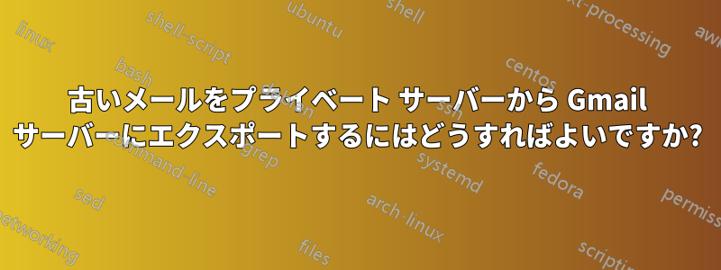 古いメールをプライベート サーバーから Gmail サーバーにエクスポートするにはどうすればよいですか?