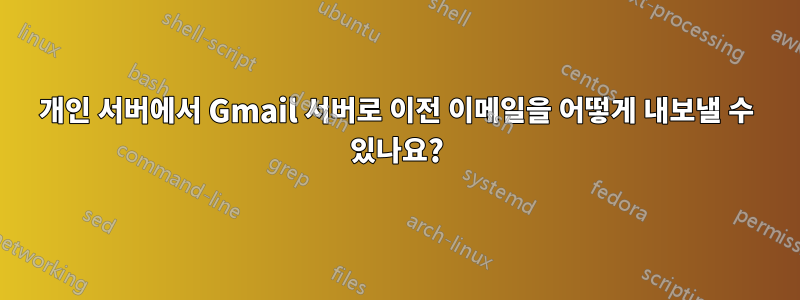 개인 서버에서 Gmail 서버로 이전 이메일을 어떻게 내보낼 수 있나요?